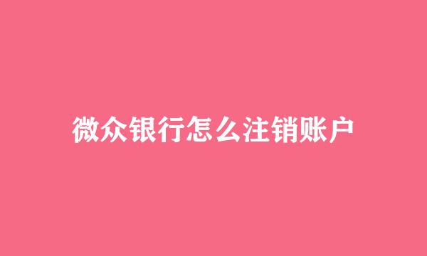 微众银行怎么注销账户
