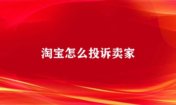 淘宝怎么投诉卖家