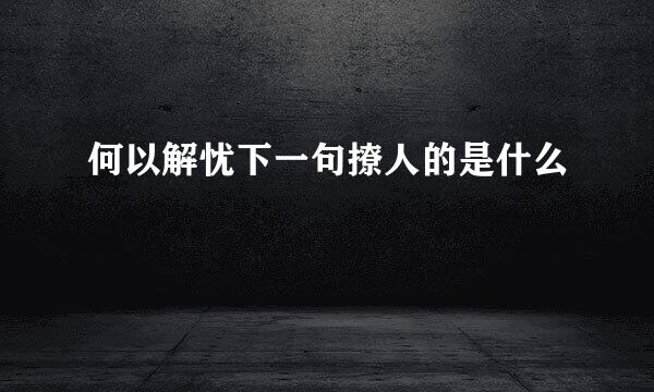 何以解忧下一句撩人的是什么