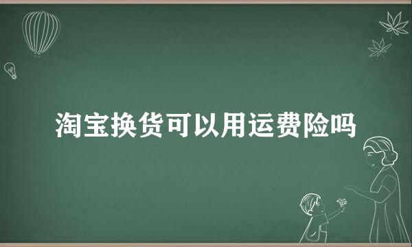 淘宝换货可以用运费险吗