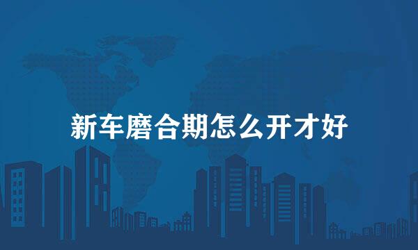 新车磨合期怎么开才好