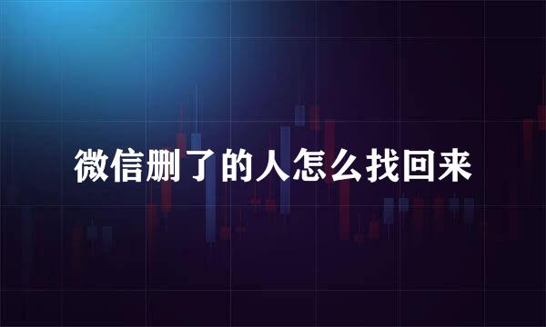 微信删了的人怎么找回来
