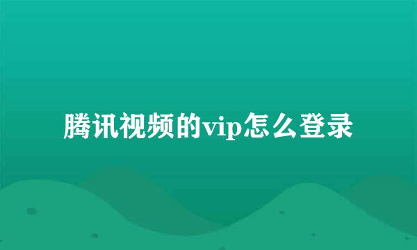 腾讯视频的vip怎么登录