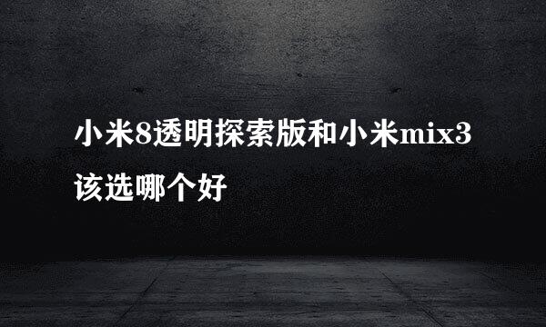 小米8透明探索版和小米mix3该选哪个好