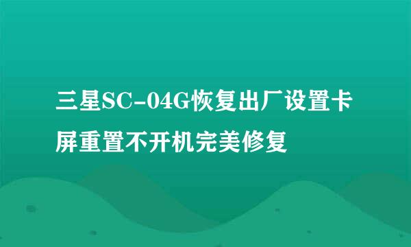 三星SC-04G恢复出厂设置卡屏重置不开机完美修复