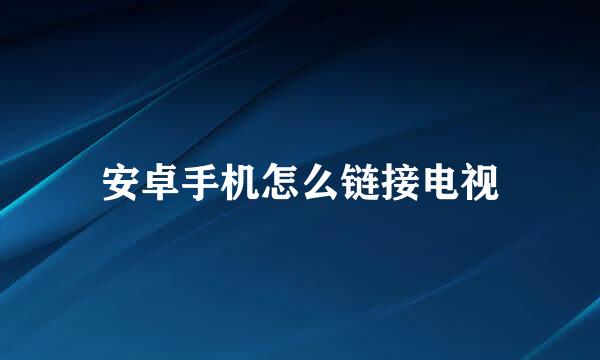 安卓手机怎么链接电视