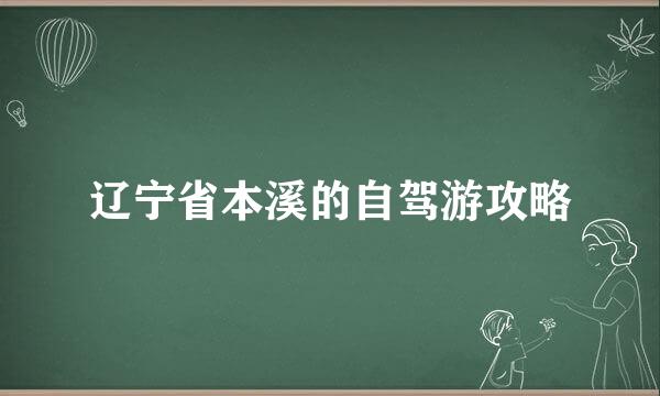 辽宁省本溪的自驾游攻略