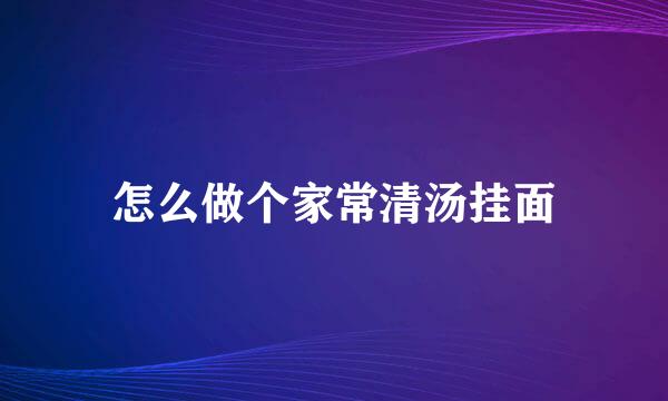 怎么做个家常清汤挂面