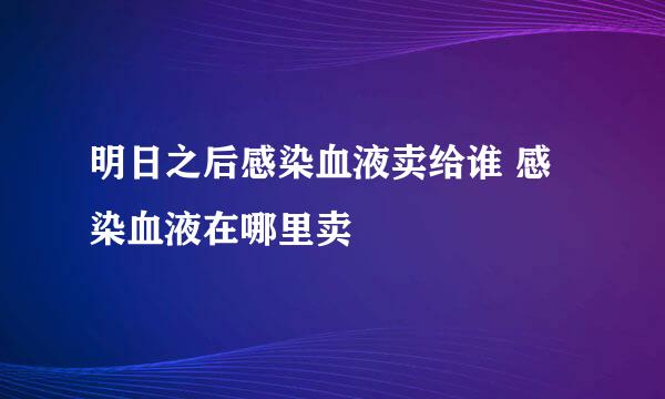 明日之后感染血液卖给谁 感染血液在哪里卖