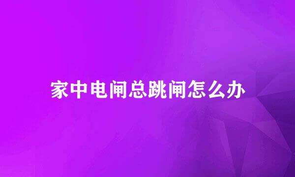 家中电闸总跳闸怎么办