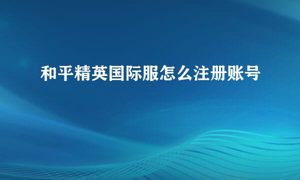 和平精英国际服怎么注册账号