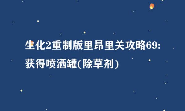 生化2重制版里昂里关攻略69:获得喷洒罐(除草剂)