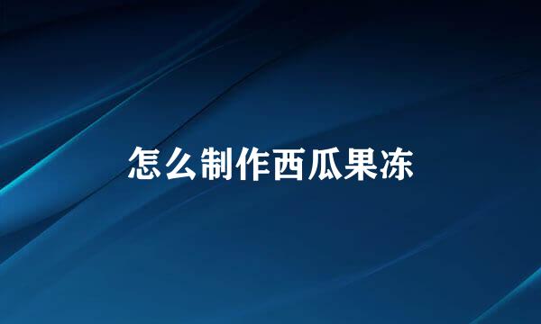 怎么制作西瓜果冻