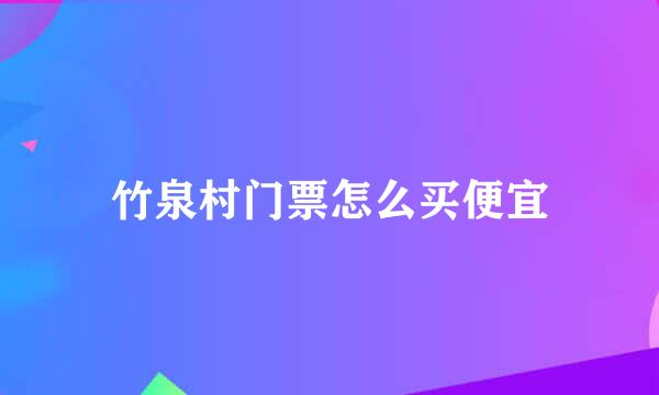 竹泉村门票怎么买便宜