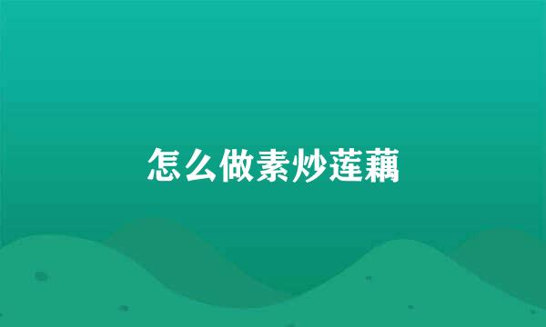 怎么做素炒莲藕