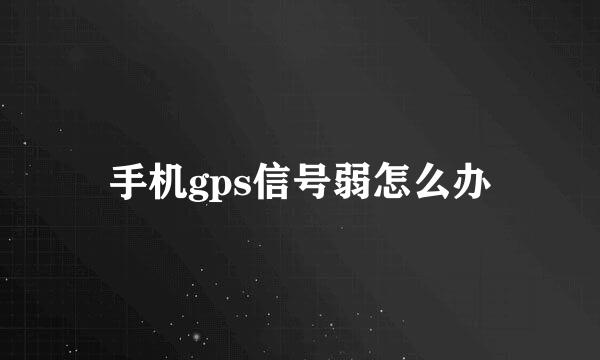 手机gps信号弱怎么办