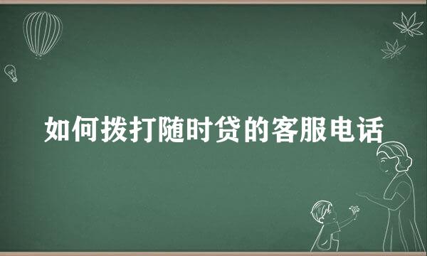 如何拨打随时贷的客服电话