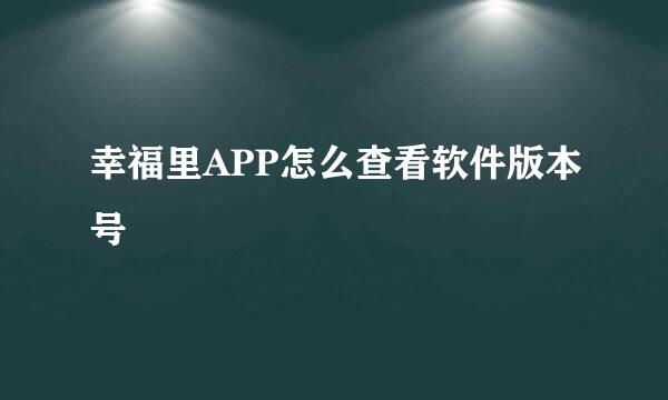 幸福里APP怎么查看软件版本号
