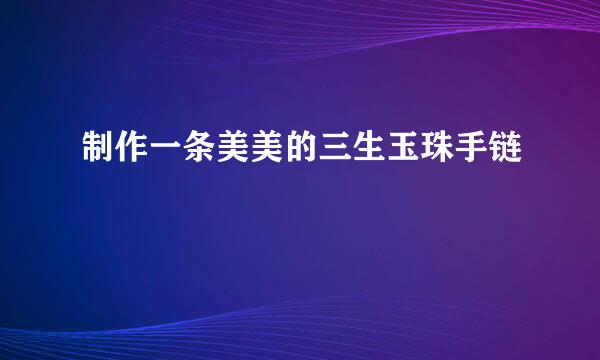 制作一条美美的三生玉珠手链