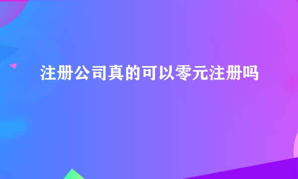 注册公司真的可以零元注册吗