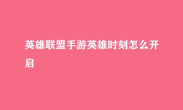 英雄联盟手游英雄时刻怎么开启
