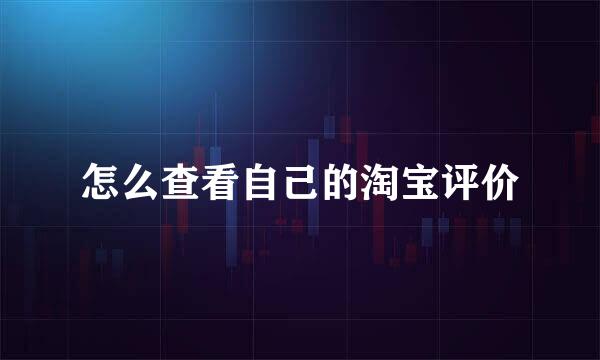怎么查看自己的淘宝评价