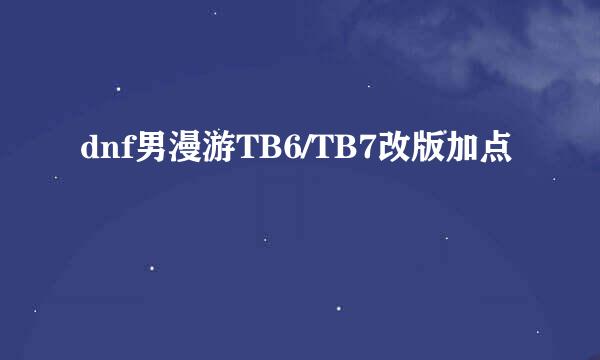 dnf男漫游TB6/TB7改版加点