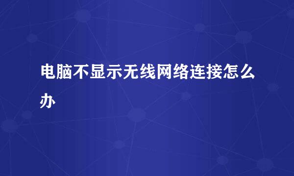 电脑不显示无线网络连接怎么办