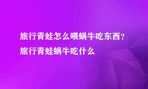 旅行青蛙怎么喂蜗牛吃东西？旅行青蛙蜗牛吃什么