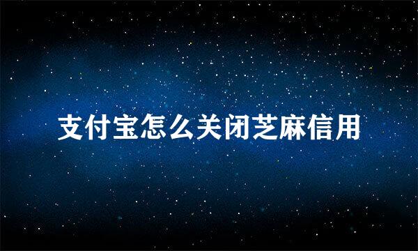 支付宝怎么关闭芝麻信用
