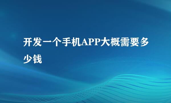 开发一个手机APP大概需要多少钱