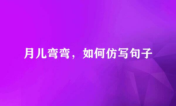 月儿弯弯，如何仿写句子