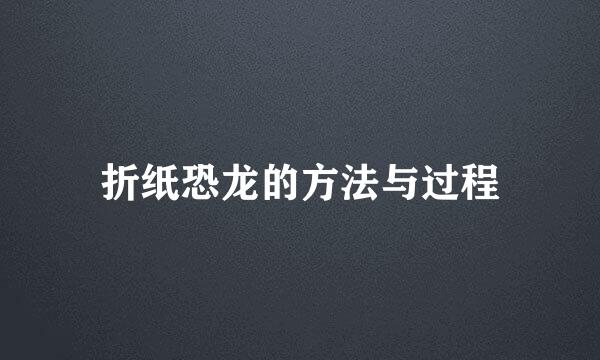 折纸恐龙的方法与过程
