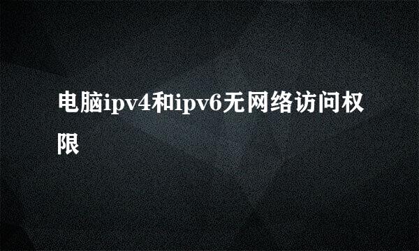 电脑ipv4和ipv6无网络访问权限