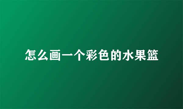 怎么画一个彩色的水果篮
