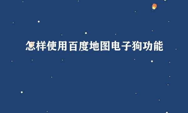 怎样使用百度地图电子狗功能