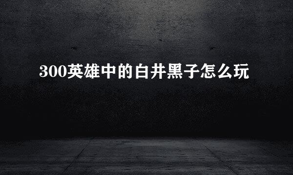 300英雄中的白井黑子怎么玩