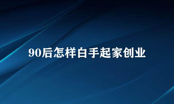 90后怎样白手起家创业