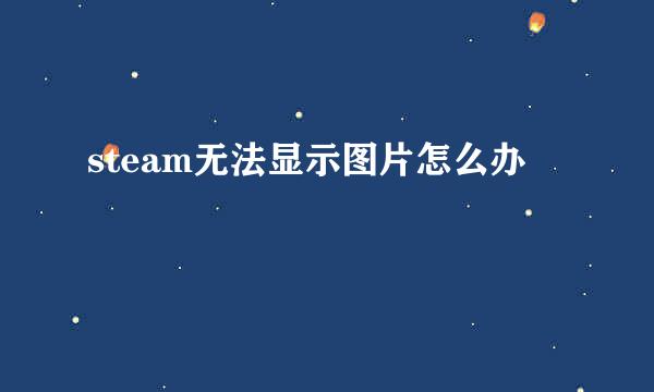 steam无法显示图片怎么办