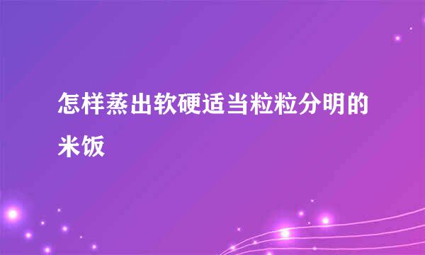 怎样蒸出软硬适当粒粒分明的米饭