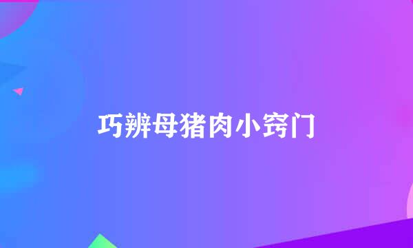 巧辨母猪肉小窍门
