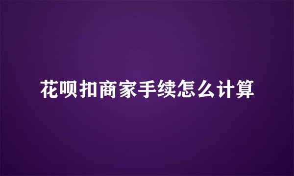 花呗扣商家手续怎么计算