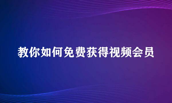 教你如何免费获得视频会员