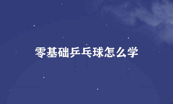 零基础乒乓球怎么学
