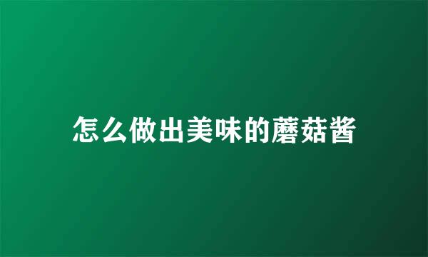 怎么做出美味的蘑菇酱