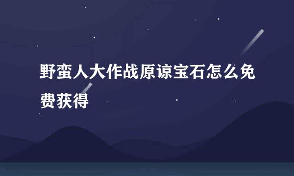 野蛮人大作战原谅宝石怎么免费获得