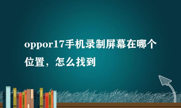 oppor17手机录制屏幕在哪个位置，怎么找到