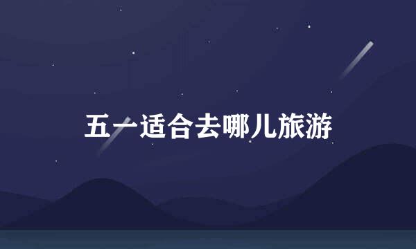 五一适合去哪儿旅游