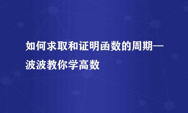 如何求取和证明函数的周期—波波教你学高数