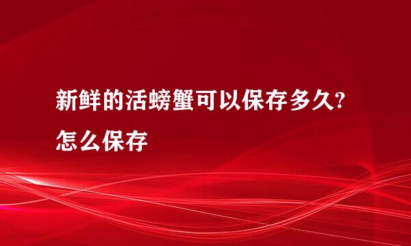 新鲜的活螃蟹可以保存多久?怎么保存